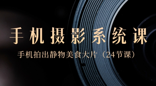 【副业8777期】0基础-手机摄影系统课，手机拍出静物美食大片-蓝图副业
