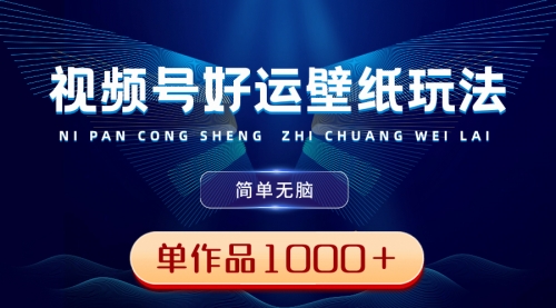 【副业8782期】视频号好运壁纸玩法，简单无脑 ，发一个爆一个，单作品收益1000＋-蓝图副业