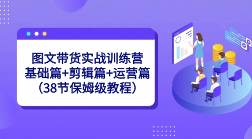 【副业8784期】图文带货实战训练营：基础篇+剪辑篇+运营篇（38节保姆级教程）-蓝图副业