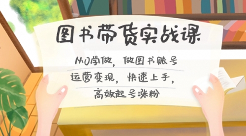 【副业8787期】图书带货实战课2.0，从0学做，做图书账号运营变现，快速上手，高效起号涨粉-蓝图副业