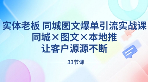 【副业8788期】实体老板 同城图文爆单引流实战课，同城×图文×本地推，让客户源源不断-蓝图副业