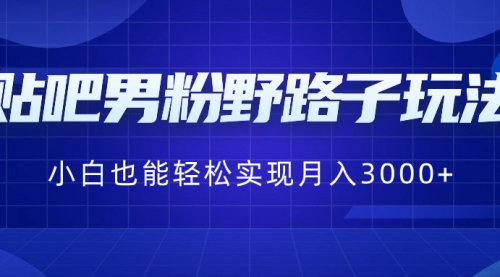 【副业8793期】贴吧男粉野路子玩法，小白也能轻松实现月入3000+-蓝图副业
