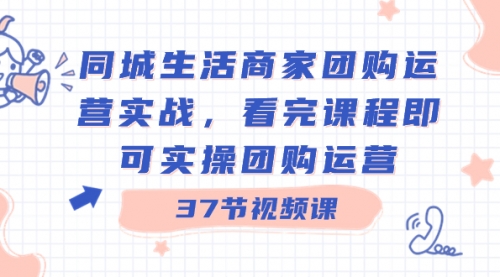【副业8801期】同城生活商家团购运营实战，看完课程即可实操团购运营（37节课）-蓝图副业