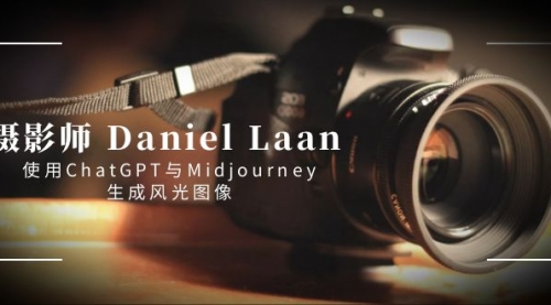 【副业8806期】摄影师 Daniel Laan 使用ChatGPT与Midjourney生成风光图像-中英字幕-蓝图副业