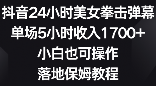 【副业8808期】抖音24小时美女拳击弹幕，单场5小时收入1700+-蓝图副业