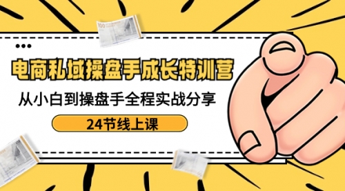 【副业8809期】电商私域-操盘手成长特训营：从小白到操盘手全程实战分享-24节线上课-蓝图副业