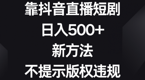 【副业8812期】靠抖音直播短剧，日入500+，新方法、不提示版权违规-蓝图副业