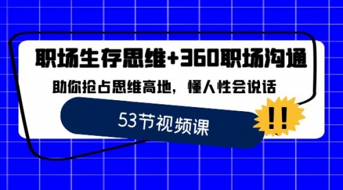 【副业8815期】职场 生存思维+360职场沟通，助你抢占思维高地，懂人性会说话-蓝图副业