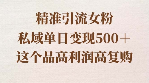 【副业8817期】精准引流女粉，私域单日变现500＋，高利润高复购，保姆级实操教程分享-蓝图副业