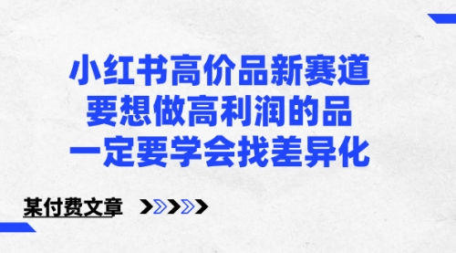 【副业8819期】小红书高价品新赛道，要想做高利润的品，一定要学会找差异化-蓝图副业
