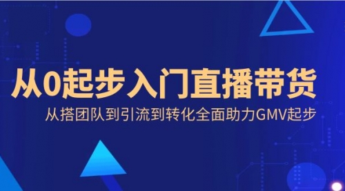 【副业8832期】从0起步入门直播带货，从搭团队到引流到转化全面助力GMV起步-蓝图副业