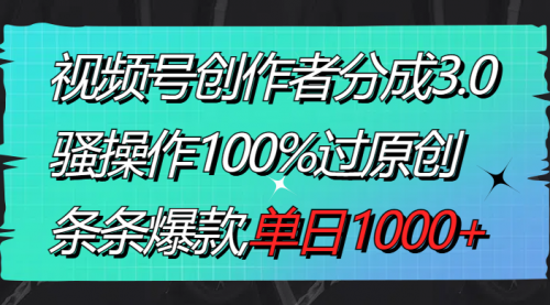 【副业8833期】视频号创作者分成3.0玩法，骚操作100%过原创，条条爆款，单日1000+-蓝图副业
