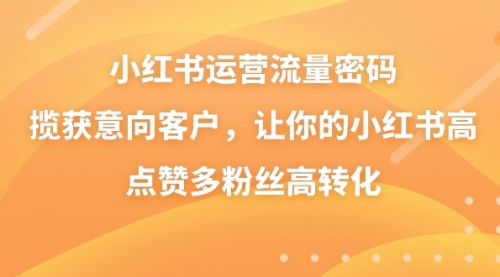 【副业8837期】小红书运营流量密码，揽获意向客户，让你的小红书高点赞多粉丝高转化-蓝图副业