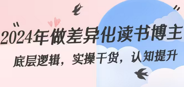 【副业8843期】2024年做差异化-读书博主：底层逻辑，实操干货，认知提升（29节）-蓝图副业