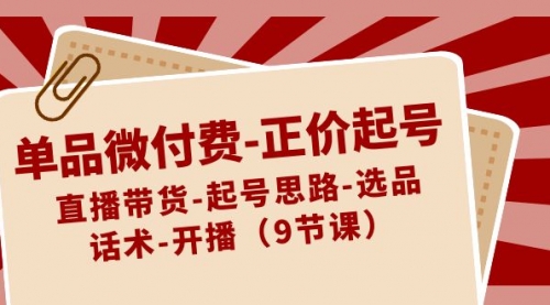 【副业8848期】单品微付费-正价起号：直播带货-起号思路-选品-话术-开播（9节课）-蓝图副业