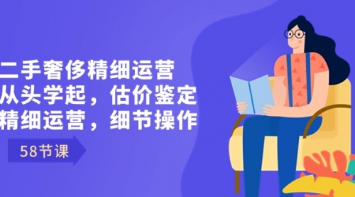 【副业8849期】二手奢侈精细运营从头学起，估价鉴定，精细运营，细节操作（58节）-蓝图副业