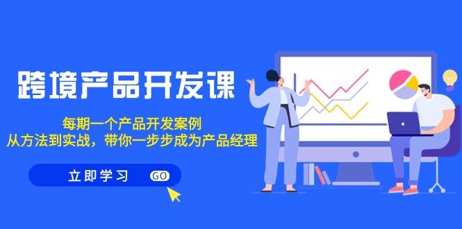 跨境产品-开发课，每期一个产品开发案例，从方法到实战，带你成为产品经理-蓝图副业