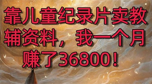 【副业8869期】靠儿童纪录片卖教辅资料，一个月赚了36800！暴力变现2.0版本，喂饭级教学-蓝图副业