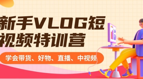 【副业8870期】新手VLOG短视频特训营：学会带货、好物、直播、中视频、赚Q方法（16节课）-蓝图副业