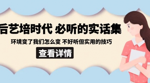 【副业8880期】后艺培 时代之必听的实话集：环境变了我们怎么变 不好听但实用的技巧-蓝图副业