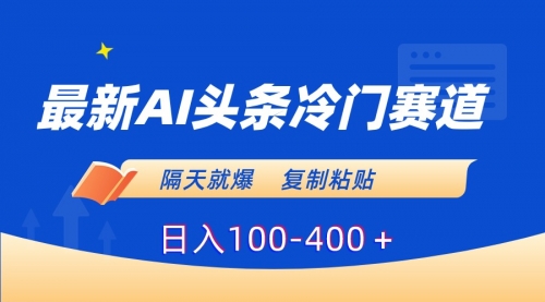 【副业8888期】最新AI头条冷门赛道，隔天就爆，复制粘贴日入100-400-蓝图副业