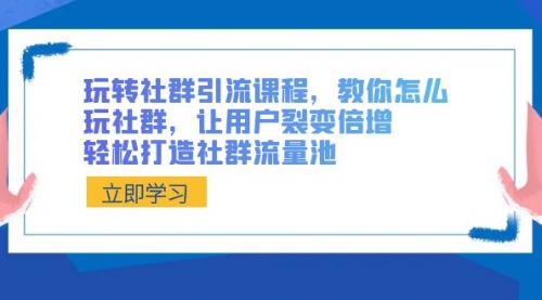 【副业8890期】玩转社群 引流课程，教你怎么玩社群，让用户裂变倍增，轻松打造社群流量池-蓝图副业