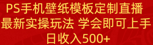 【副业8896期】PS手机壁纸模板定制直播 最新实操玩法 学会即可上手 日收入500+-蓝图副业