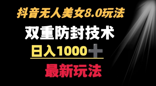 【副业8897期】抖音无人美女玩法 双重防封手段 不封号日入1000+教程+软件+素材-蓝图副业