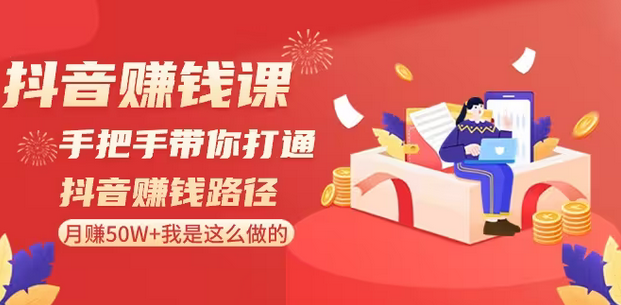 【副业8899期】抖音赚钱课-手把手带你打通抖音赚钱路径：月赚50W+我是这么做的！-蓝图副业
