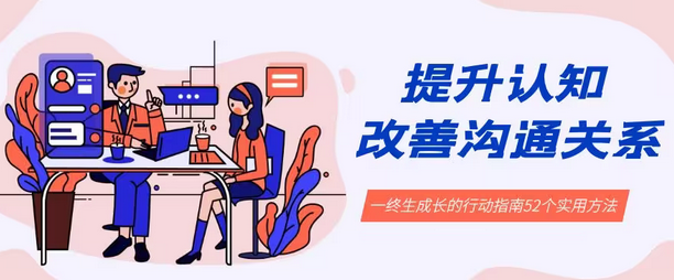【副业8901期】提升认知 改善沟通关系，一终生成长的行动指南 52个实用方法+21节课-蓝图副业