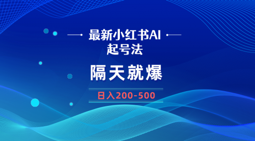 【副业8906期】最新AI小红书起号法，隔天就爆无脑操作，一张图片日入200-500-蓝图副业
