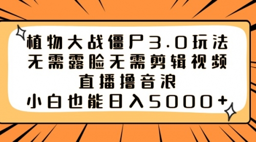 【副业8909期】植物大战僵尸3.0玩法无需露脸无需剪辑视频，直播撸音浪，小白也能日入5000+-蓝图副业