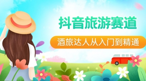 【副业8913期】抖音旅游赛道酒 旅达人从入门到精通：直播+短视频+旅游 未来5年风口-蓝图副业