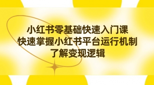 【副业8914期】小红书0基础快速入门课，快速掌握小红书平台运行机制，了解变现逻辑-蓝图副业
