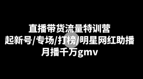 【副业8915期】直播带货流量特训营：起新号/专场/打榜/明星网红助播，月播千万gmv-蓝图副业