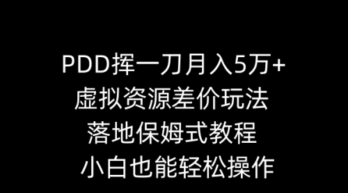 【副业8918期】PDD挥一刀月入5万+，虚拟资源差价玩法，落地保姆式教程，小白也能轻松操作-蓝图副业