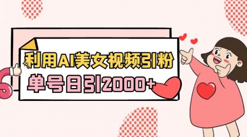 【副业8919期】利用AI美女视频引粉，单号日引2000+，新手也能干（教程+软件）-蓝图副业