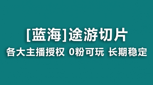【副业8920期】抖音途游切片，龙年第一个蓝海项目，提供授权和素材，长期稳定，月入过万-蓝图副业