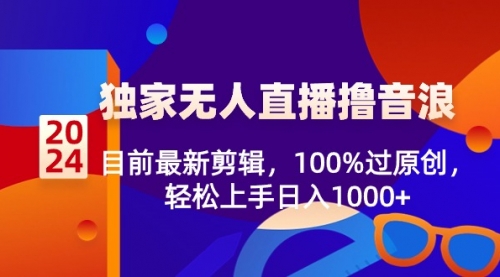 【副业8925期】2024独家无人直播撸音浪，目前最新剪辑，100%过原创-蓝图副业