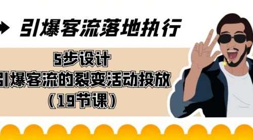 【副业8943期】引爆-客流落地执行，5步设计引爆客流的裂变活动投放（19节课）-蓝图副业