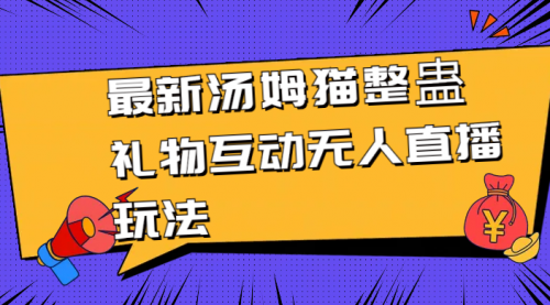【副业8956期】最新汤姆猫整蛊礼物互动无人直播玩法-蓝图副业