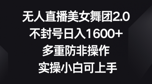 【副业8958期】无人直播美女舞团2.0，不封号日入1600+，多重防非操作， 实操小白可上手-蓝图副业