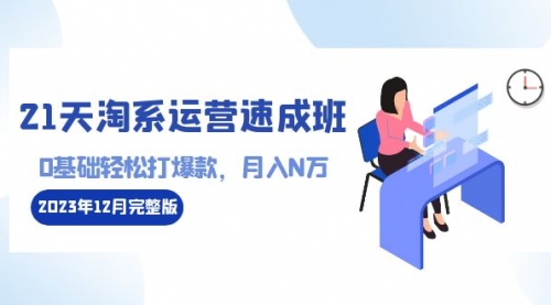 【副业8961期】21天淘系运营-速成班2023年12月完整版：0基础轻松打爆款，月入N万-110节课-蓝图副业