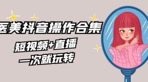 【副业8968期】美业全干货·生美·医美抖音操作合集，短视频+直播，一次就玩转-蓝图副业