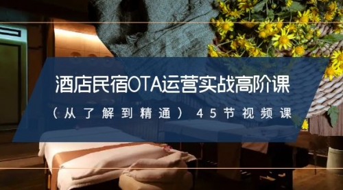 【副业8973期】酒店民宿-OTA运营实战高阶课（从了解到精通）45节视频课-蓝图副业