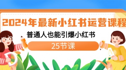 【副业8978期】2024年最新小红书运营课程：普通人也能引爆小红书（25节课）-蓝图副业