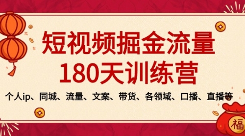 【副业8979期】短视频-掘金流量180天训练营，个人ip、同城、流量、文案、带货、各领域-蓝图副业