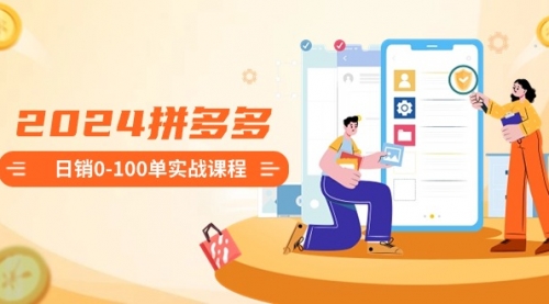 【副业8980期】2024拼多多日销0-100单实战课程：新手注册开店到日销100单整套流程-蓝图副业