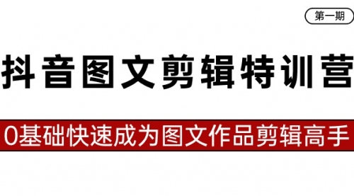 【副业8983期】抖音图文剪辑特训营第一期，0基础快速成为图文作品剪辑高手（23节课）-蓝图副业