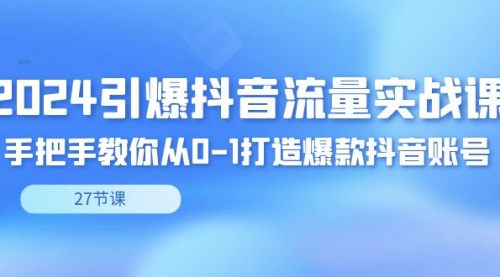 【副业8993期】2024引爆·抖音流量实战课，手把手教你从0-1打造爆款抖音账号（27节）-蓝图副业